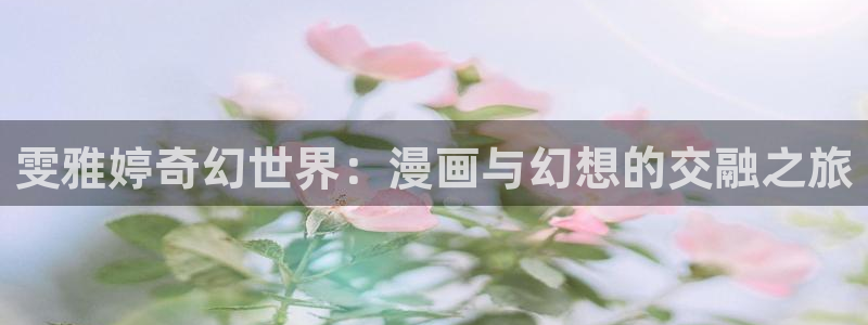 虫虫漫画韩漫大全：雯雅婷奇幻世界：漫画与幻想的交融之旅