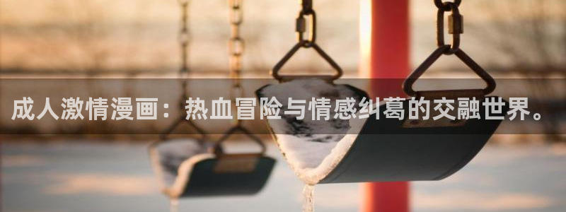 歪歪漫画虫虫漫画：成人激情漫画：热血冒险与情感纠葛的交融世界。