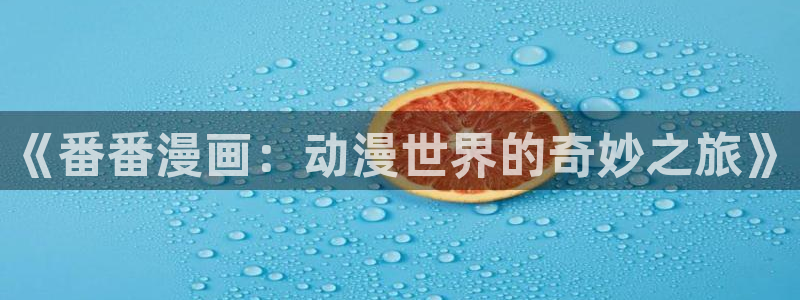 虫虫漫画妖精动漫：《番番漫画：动漫世界的奇妙之旅》