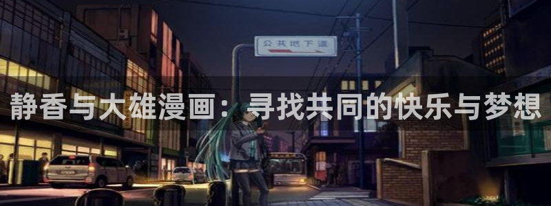 虫虫漫画：静香与大雄漫画：寻找共同的快乐与梦想